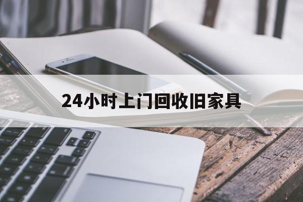 衢州最新24小时上门回收旧家具方法分析(最方便真实的衢州上门回收旧家具要另外收费吗方法)