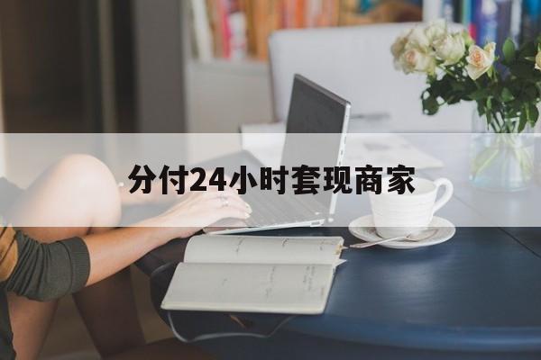 最新分付24小时套现商家方法分析(最方便真实的衢州分付套现是什么意思方法)