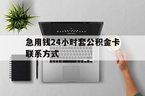 最新急用钱24小时套公积金卡联系方式方法分析(最方便真实的衢州套公积金怎么套方法)