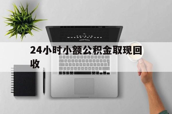 衢州最新24小时小额公积金取现回收方法分析(最方便真实的衢州小额公积金提取多久到账方法)
