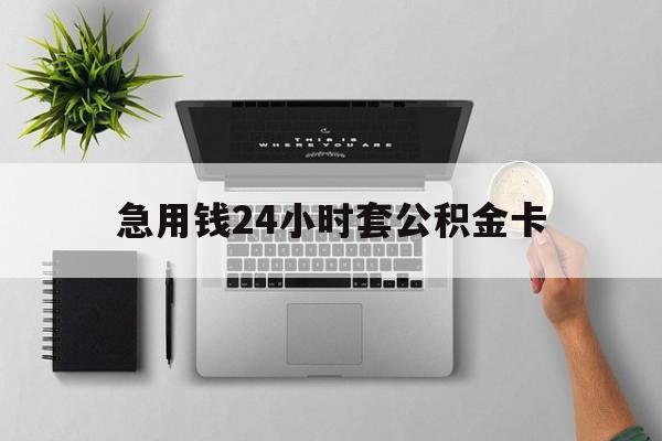 衢州最新急用钱24小时套公积金卡方法分析(最方便真实的衢州急用钱24小时套公积金卡违法吗方法)