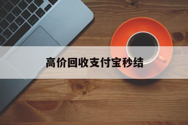 衢州最新高价回收支付宝秒结方法分析(最方便真实的衢州回收支付宝平台方法)