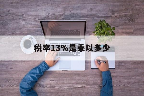 衢州最新税率13%是乘以多少方法分析(最方便真实的衢州税率13%怎么算含税价方法)