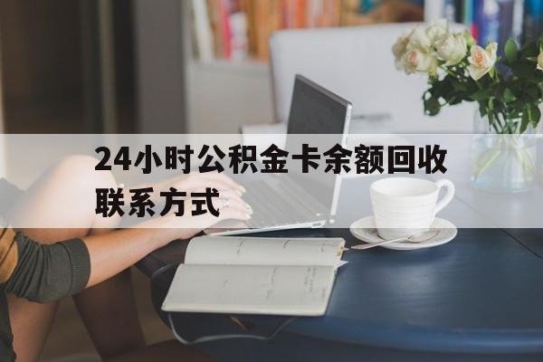 衢州最新24小时公积金卡余额回收联系方式方法分析(最方便真实的衢州市管公积金卡方法)
