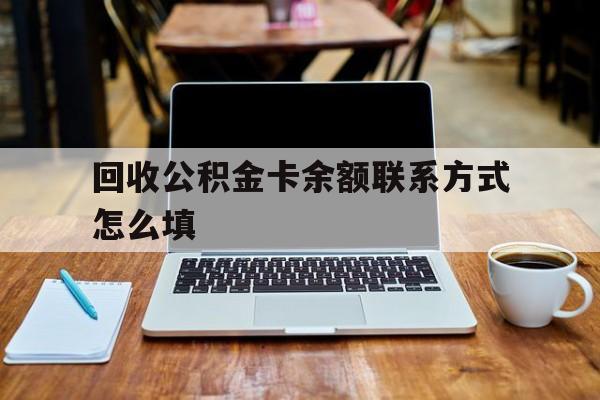 衢州最新回收公积金卡余额联系方式怎么填方法分析(最方便真实的衢州回收公积金卡余额联系方式怎么填的方法)