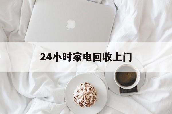 衢州最新24小时家电回收上门方法分析(最方便真实的衢州24小时家电回收上门安装方法)