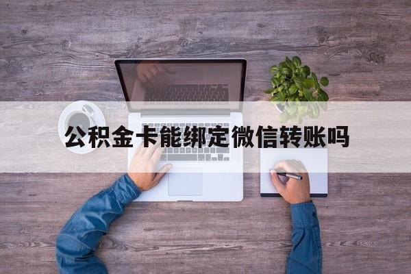 衢州最新公积金卡能绑定微信转账吗方法分析(最方便真实的衢州公积金卡可以绑定手机银行吗方法)