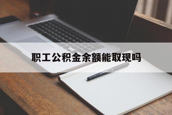 衢州最新职工公积金余额能取现吗方法分析(最方便真实的衢州职工公积金余额能取现吗怎么取方法)