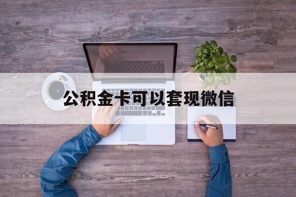 衢州最新公积金卡可以套现微信方法分析(最方便真实的衢州公积金卡可以绑定微信消费吗方法)