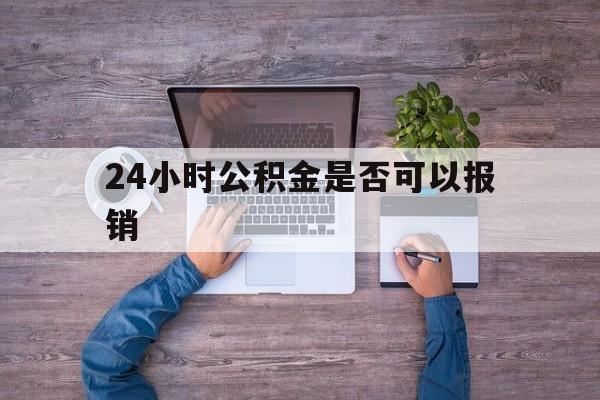 衢州最新24小时公积金是否可以报销方法分析(最方便真实的衢州24小时公积金是否可以报销住院费用方法)