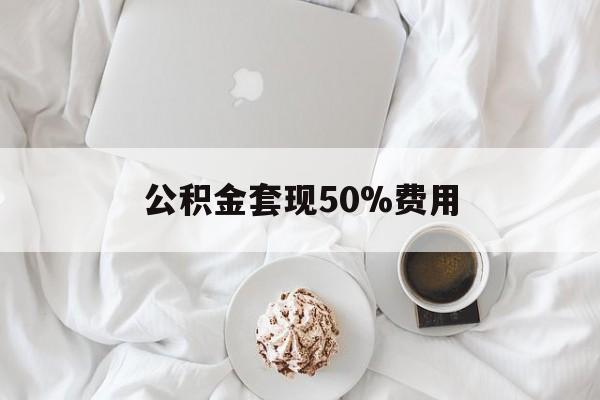 衢州最新公积金套现50%费用方法分析(最方便真实的衢州公积金套取方法)