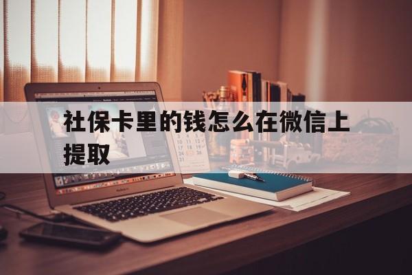 衢州最新社保卡里的钱怎么在微信上提取方法分析(最方便真实的衢州社保卡里的钱微信可以取出来吗方法)