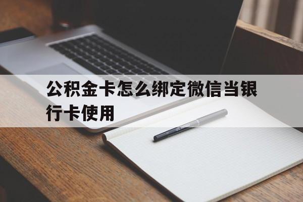 衢州最新公积金卡怎么绑定微信当银行卡使用方法分析(最方便真实的衢州公积金卡怎么绑定微信当银行卡使用呢方法)