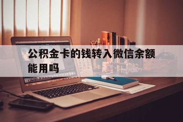 衢州最新公积金卡的钱转入微信余额能用吗方法分析(最方便真实的衢州公积金的钱转到银行卡里能取出来用吗方法)