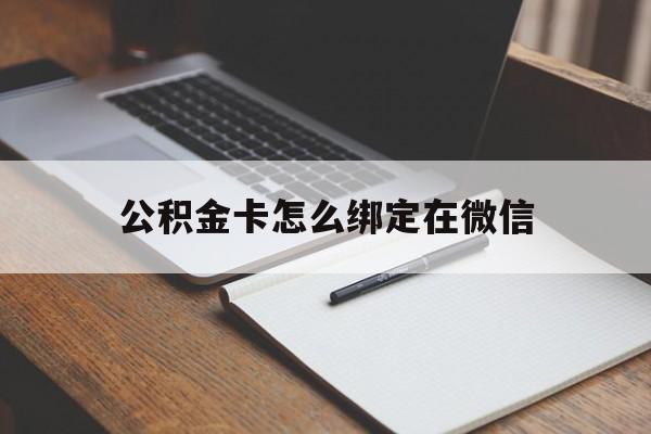 衢州最新公积金卡怎么绑定在微信方法分析(最方便真实的衢州公积金卡怎么绑定在微信提现方法)